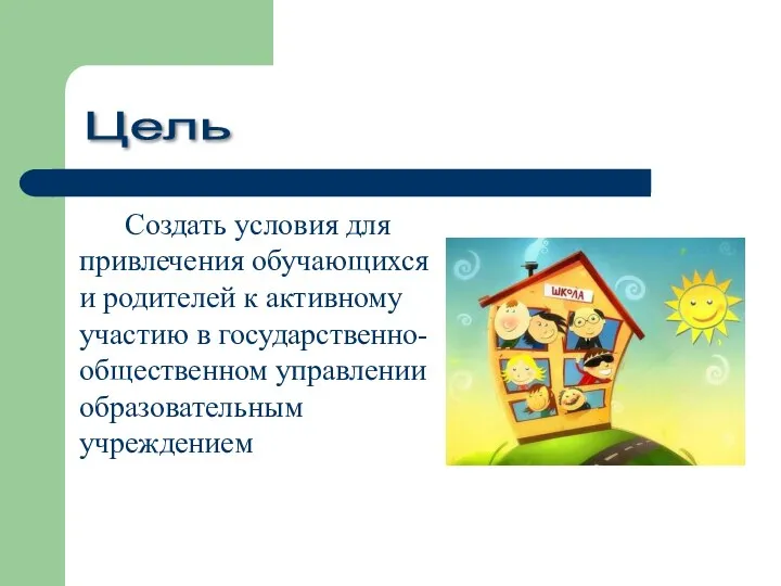 Создать условия для привлечения обучающихся и родителей к активному участию в государственно-общественном управлении образовательным учреждением Цель