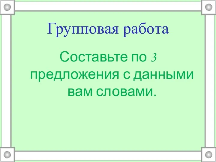 Групповая работа Составьте по 3 предложения с данными вам словами.