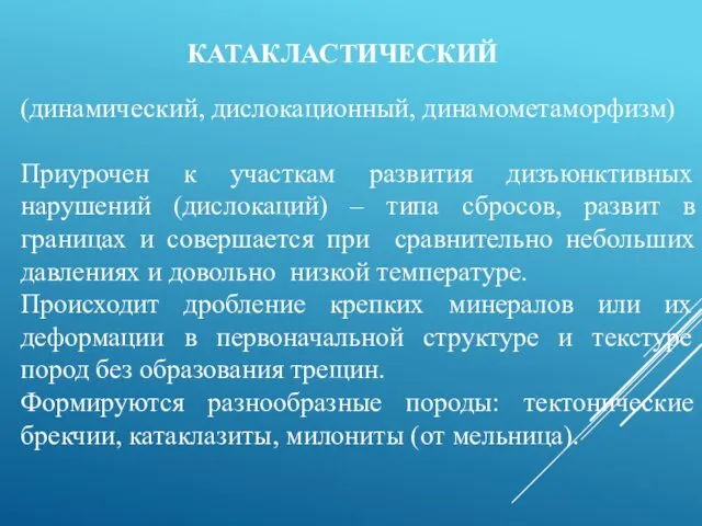 КАТАКЛАСТИЧЕСКИЙ (динамический, дислокационный, динамометаморфизм) Приурочен к участкам развития дизъюнктивных нарушений