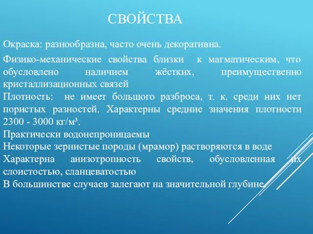 Окраска: разнообразна, часто очень декоративна. Физико-механические свойства близки к магматическим,