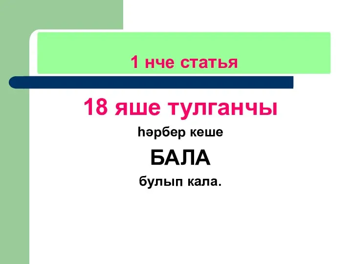 1 нче статья 18 яше тулганчы һәрбер кеше БАЛА булып кала.