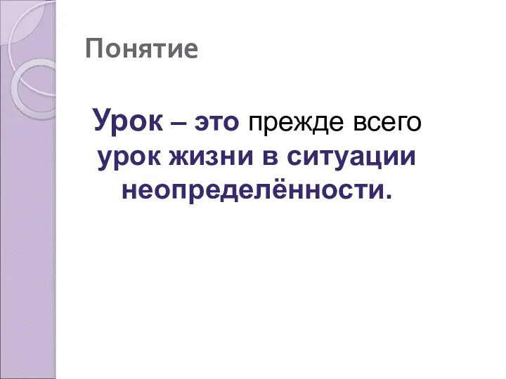 Понятие Урок – это прежде всего урок жизни в ситуации неопределённости.