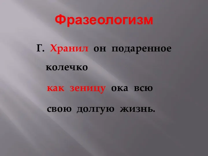 Фразеологизм Г. Хранил он подаренное колечко как зеницу ока всю свою долгую жизнь.