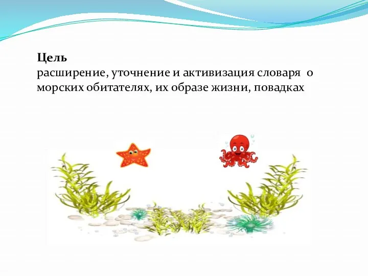 Цель расширение, уточнение и активизация словаря о морских обитателях, их образе жизни, повадках