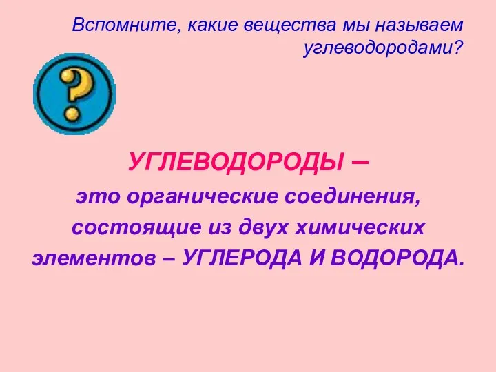 Вспомните, какие вещества мы называем углеводородами? УГЛЕВОДОРОДЫ – это органические