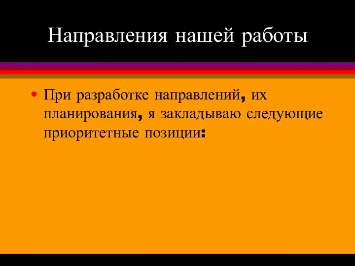 Направления нашей работы При разработке направлений, их планирования, я закладываю следующие приоритетные позиции: