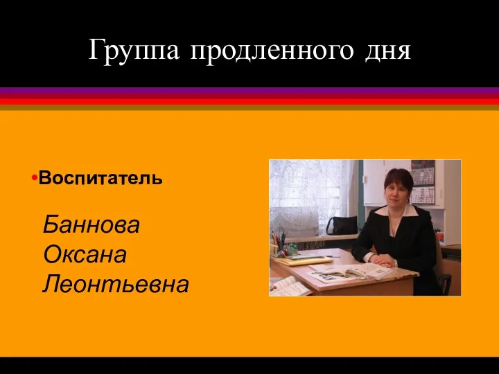 Группа продленного дня Баннова Оксана Леонтьевна Воспитатель