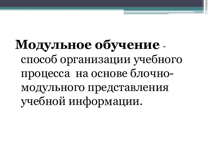 Модульное обучение - способ организации учебного процесса на основе блочно-модульного представления учебной информации.