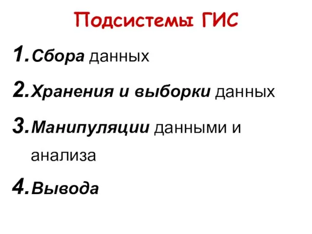 Подсистемы ГИС Сбора данных Хранения и выборки данных Манипуляции данными и анализа Вывода