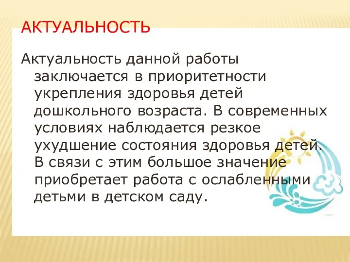 Актуальность Актуальность данной работы заключается в приоритетности укрепления здоровья детей дошкольного возраста. В