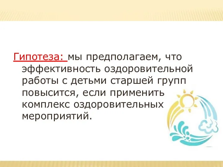 Гипотеза: мы предполагаем, что эффективность оздоровительной работы с детьми старшей