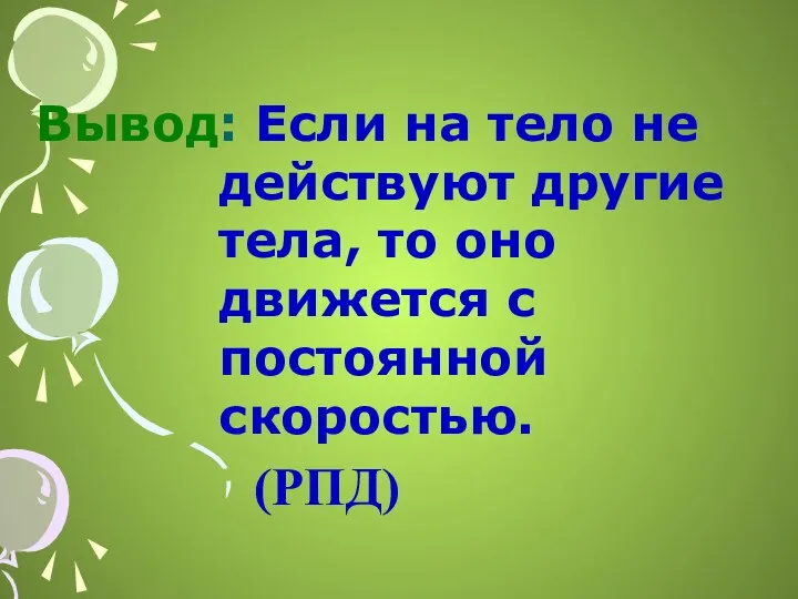 Вывод: Если на тело не действуют другие тела, то оно движется с постоянной скоростью. (РПД)