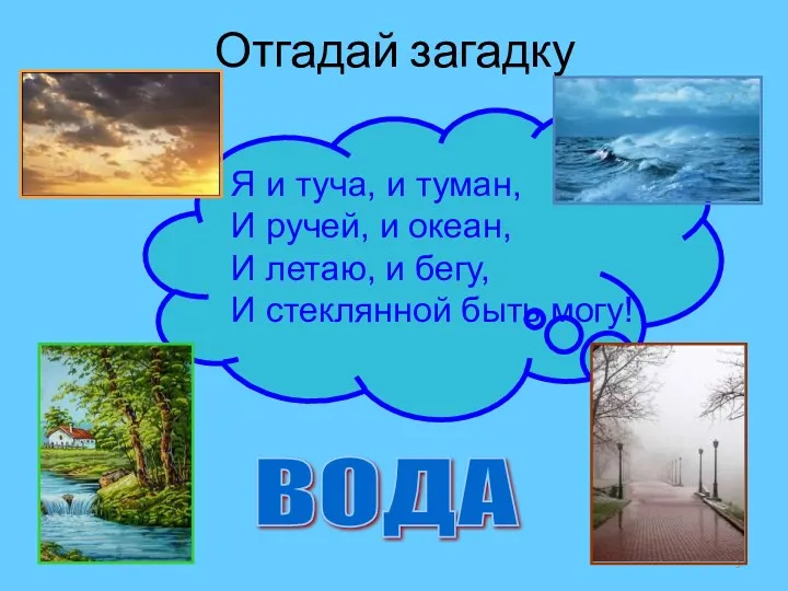 Отгадай загадку * ВОДА Я и туча, и туман, И