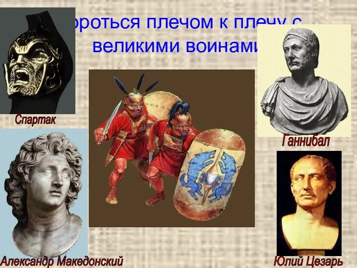Бороться плечом к плечу с великими воинами Александр Македонский Ганнибал Спартак Юлий Цезарь