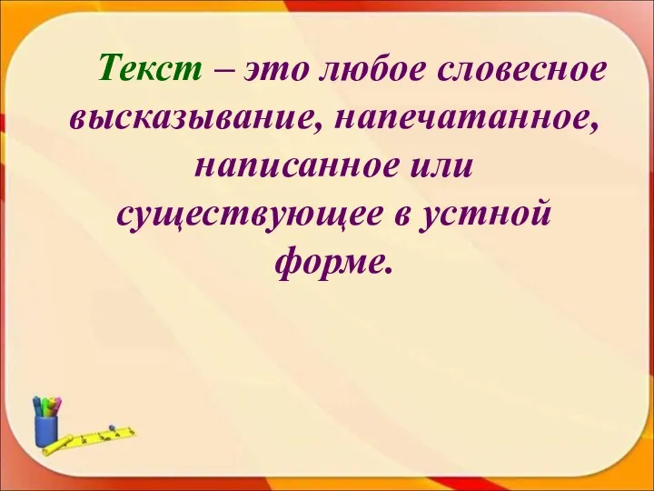 Текст – это любое словесное высказывание, напечатанное, написанное или существующее в устной форме.