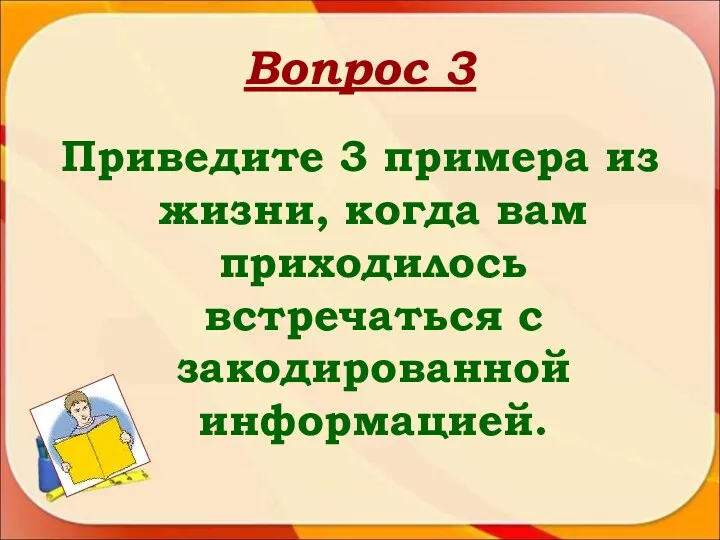 Вопрос 3 Приведите 3 примера из жизни, когда вам приходилось встречаться с закодированной информацией.