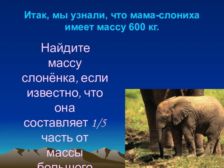 Итак, мы узнали, что мама-слониха имеет массу 600 кг. Найдите массу слонёнка, если
