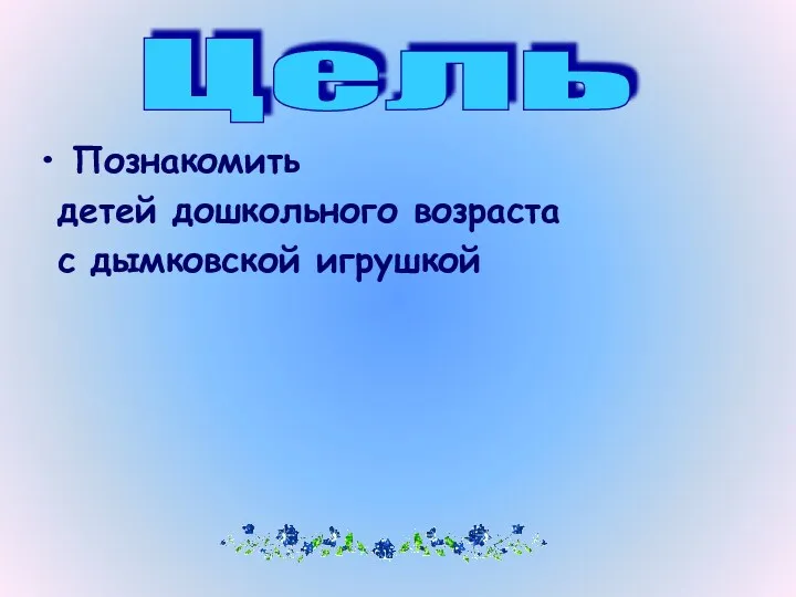 Познакомить детей дошкольного возраста с дымковской игрушкой Цель