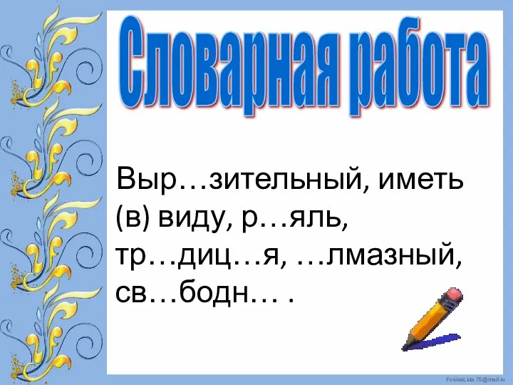 Выр…зительный, иметь (в) виду, р…яль, тр…диц…я, …лмазный, св…бодн… . Словарная работа