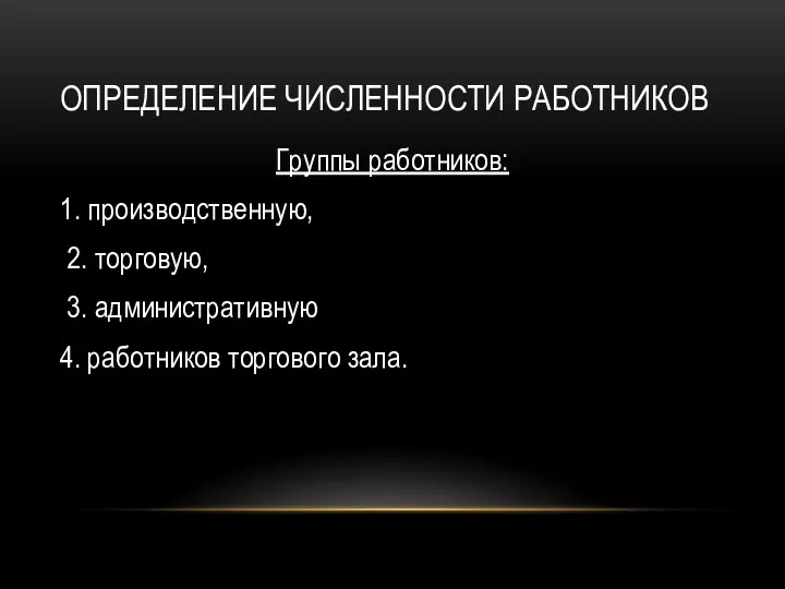 ОПРЕДЕЛЕНИЕ ЧИСЛЕННОСТИ РАБОТНИКОВ Группы работников: 1. производственную, 2. торговую, 3. административную 4. работников торгового зала.