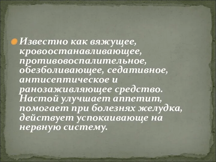 Известно как вяжущее, кровоостанавливающее, противовоспалительное, обезболивающее, седативное, антисептическое и ранозаживляющее средство. Настой улучшает