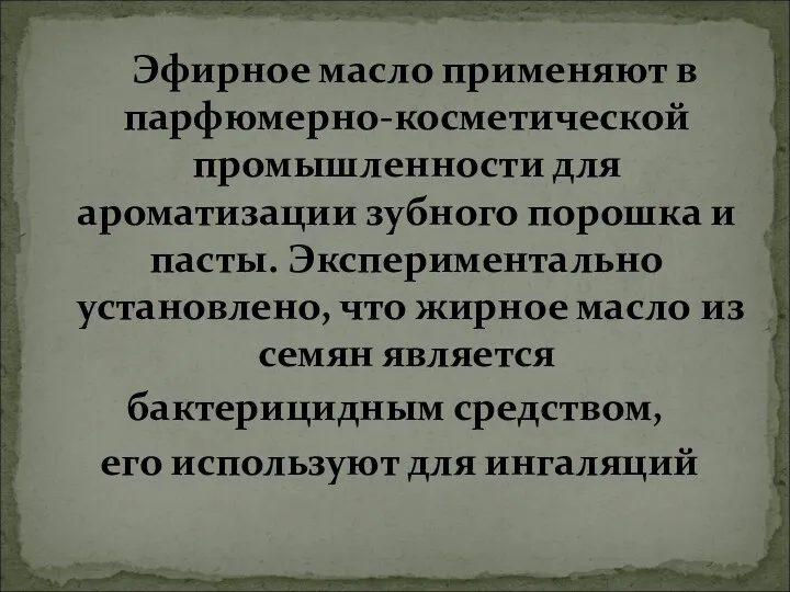 Эфирное масло применяют в парфюмерно-косметической промышленности для ароматизации зубного порошка и пасты. Экспериментально