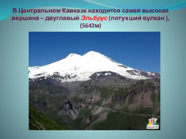 В Центральном Кавказе находится самая высокая вершина – двуглавый Эльбрус (потухший вулкан ), (5642м)