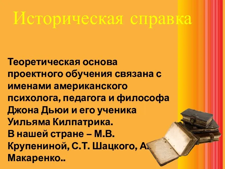 Историческая справка Теоретическая основа проектного обучения связана с именами американского