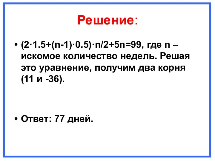 Решение: (2·1.5+(n-1)·0.5)·n/2+5n=99, где n – искомое количество недель. Решая это