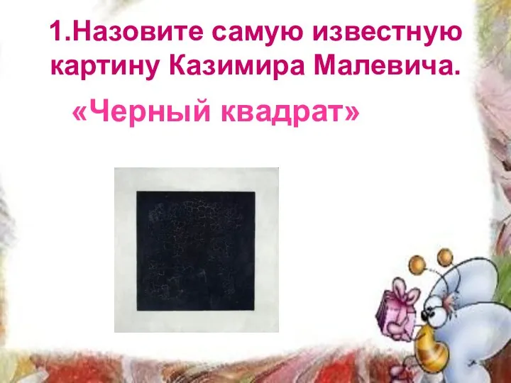1.Назовите самую известную картину Казимира Малевича. «Черный квадрат»