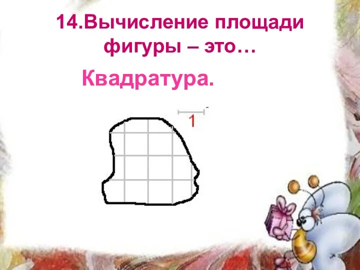 14.Вычисление площади фигуры – это… Квадратура.