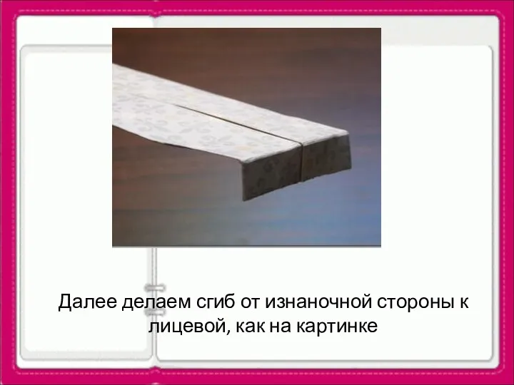 Далее делаем сгиб от изнаночной стороны к лицевой, как на картинке