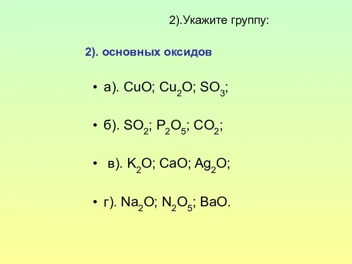2).Укажите группу: 2). основных оксидов а). CuO; Cu2O; SO3; б).
