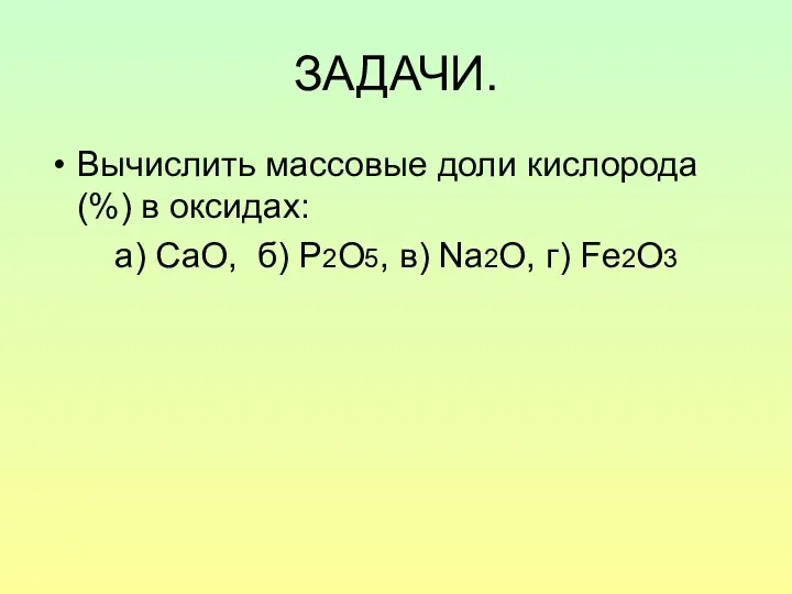 ЗАДАЧИ. Вычислить массовые доли кислорода (%) в оксидах: а) СаО, б) Р2О5, в) Na2O, г) Fe2O3