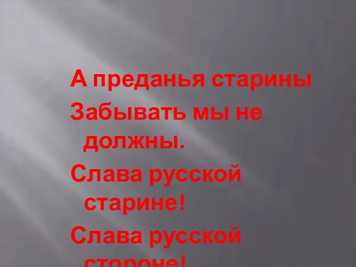 А преданья старины Забывать мы не должны. Слава русской старине! Слава русской стороне!