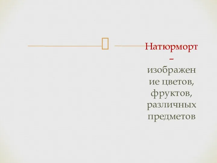 Натюрморт – изображение цветов, фруктов, различных предметов