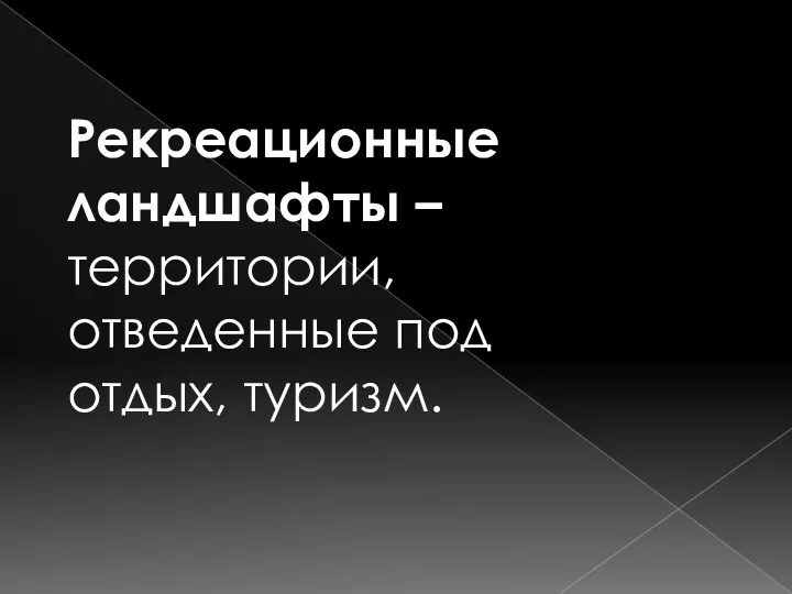 Рекреационные ландшафты – территории, отведенные под отдых, туризм.