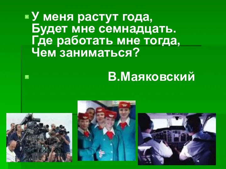 У меня растут года, Будет мне семнадцать. Где работать мне тогда, Чем заниматься? В.Маяковский