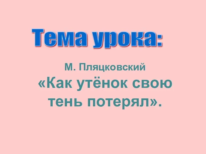 М. Пляцковский «Как утёнок свою тень потерял». Тема урока: