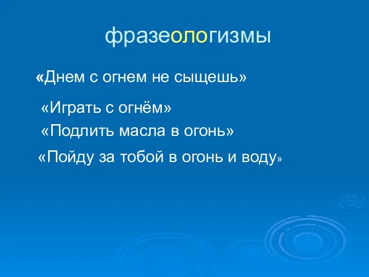 фразеологизмы «Днем с огнем не сыщешь» «Играть с огнём» «Подлить