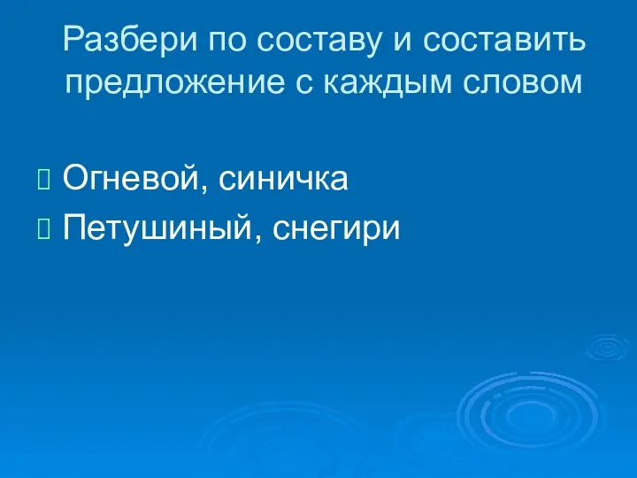 Разбери по составу и составить предложение с каждым словом Огневой, синичка Петушиный, снегири