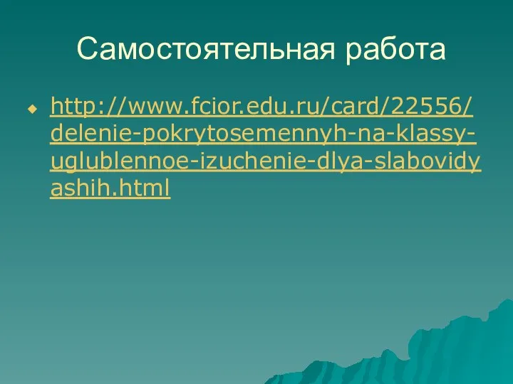 Самостоятельная работа http://www.fcior.edu.ru/card/22556/delenie-pokrytosemennyh-na-klassy-uglublennoe-izuchenie-dlya-slabovidyashih.html