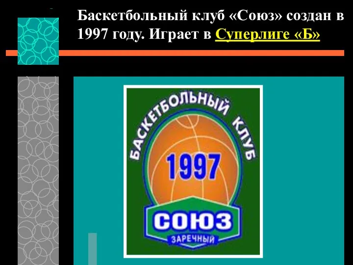 Баскетбольный клуб «Союз» создан в 1997 году. Играет в Суперлиге «Б»