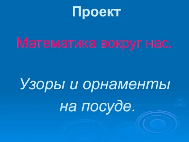 Проект Математика вокруг нас. Узоры и орнаменты на посуде.