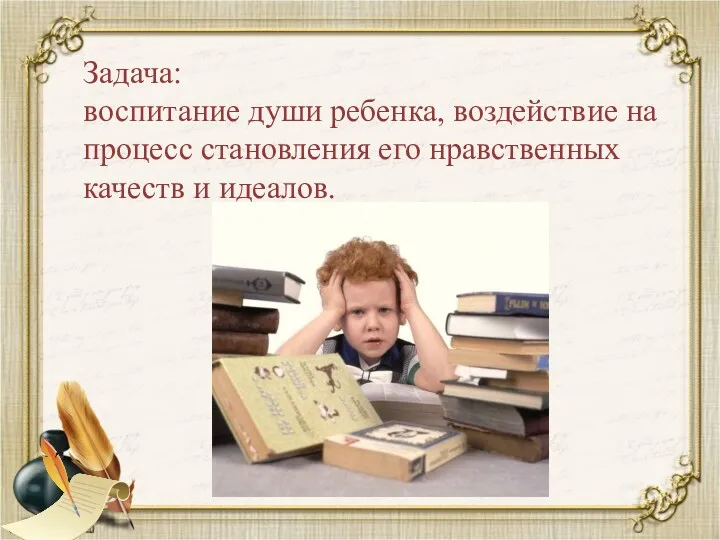 Задача: воспитание души ребенка, воздействие на процесс становления его нравственных качеств и идеалов.