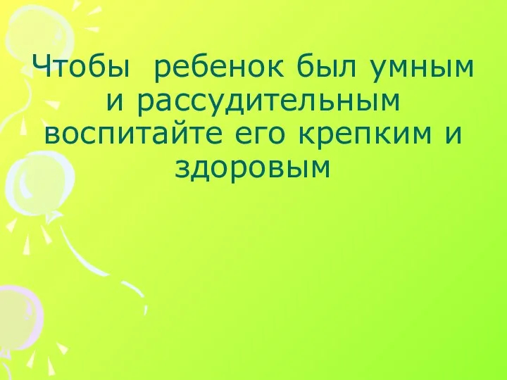 Чтобы ребенок был умным и рассудительным воспитайте его крепким и здоровым