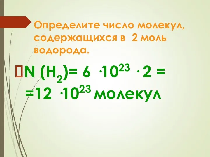 Определите число молекул, содержащихся в 2 моль водорода. N (H2)=