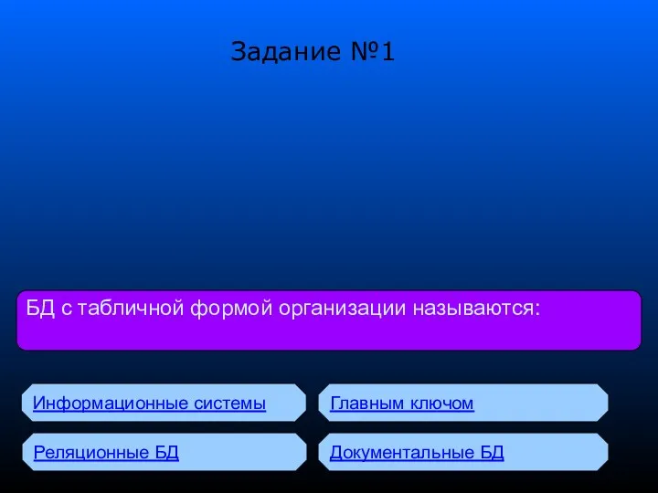 Задание №1 БД с табличной формой организации называются: Информационные системы Реляционные БД Главным ключом Документальные БД