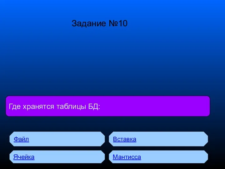 Где хранятся таблицы БД: Файл Ячейка Вставка Мантисса Задание №10