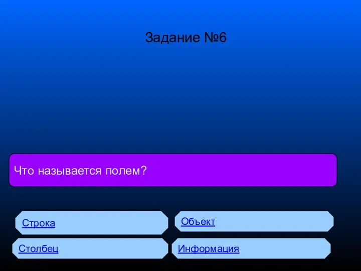 Что называется полем? Строка Столбец Объект Информация Задание №6